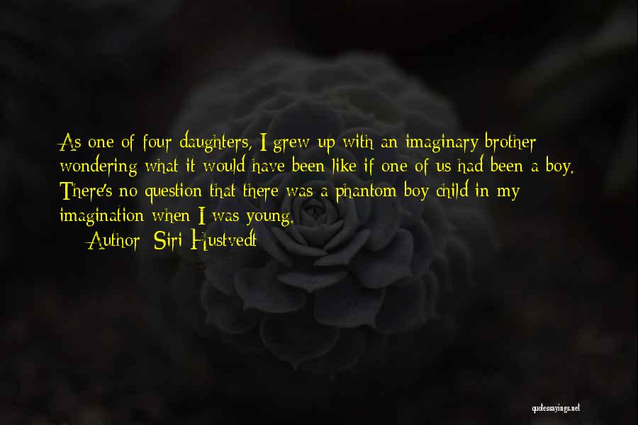 Siri Hustvedt Quotes: As One Of Four Daughters, I Grew Up With An Imaginary Brother - Wondering What It Would Have Been Like