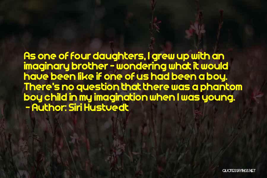 Siri Hustvedt Quotes: As One Of Four Daughters, I Grew Up With An Imaginary Brother - Wondering What It Would Have Been Like