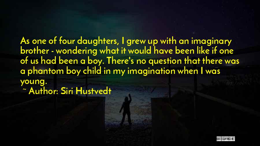 Siri Hustvedt Quotes: As One Of Four Daughters, I Grew Up With An Imaginary Brother - Wondering What It Would Have Been Like
