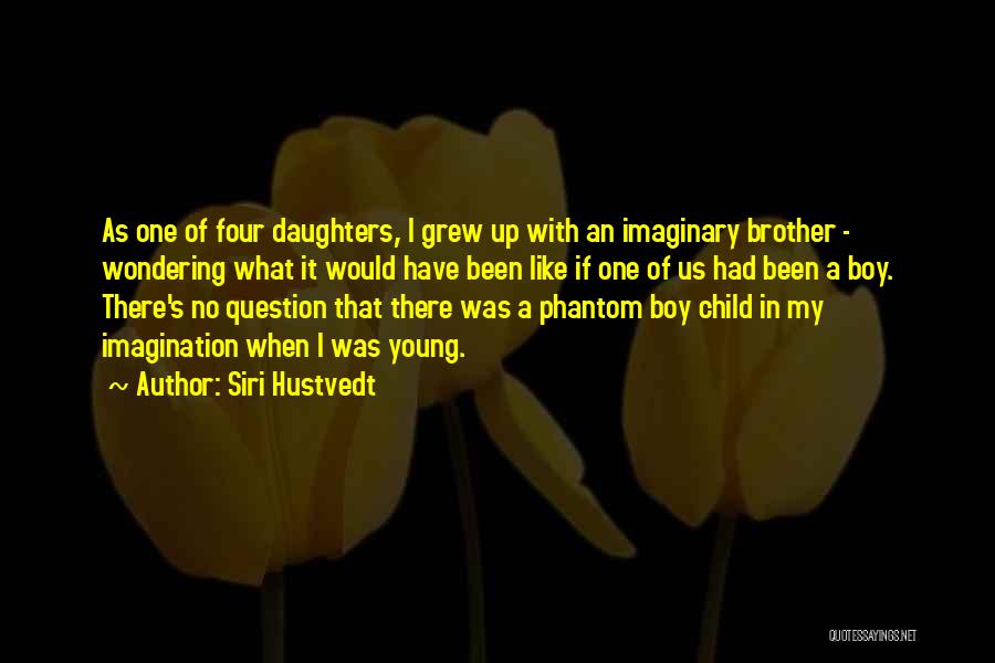 Siri Hustvedt Quotes: As One Of Four Daughters, I Grew Up With An Imaginary Brother - Wondering What It Would Have Been Like