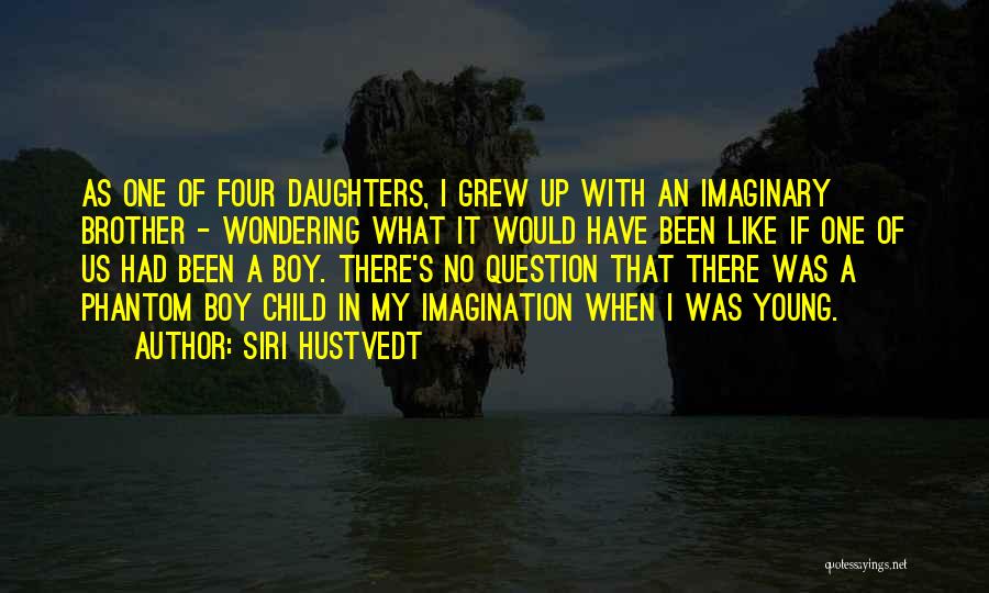 Siri Hustvedt Quotes: As One Of Four Daughters, I Grew Up With An Imaginary Brother - Wondering What It Would Have Been Like