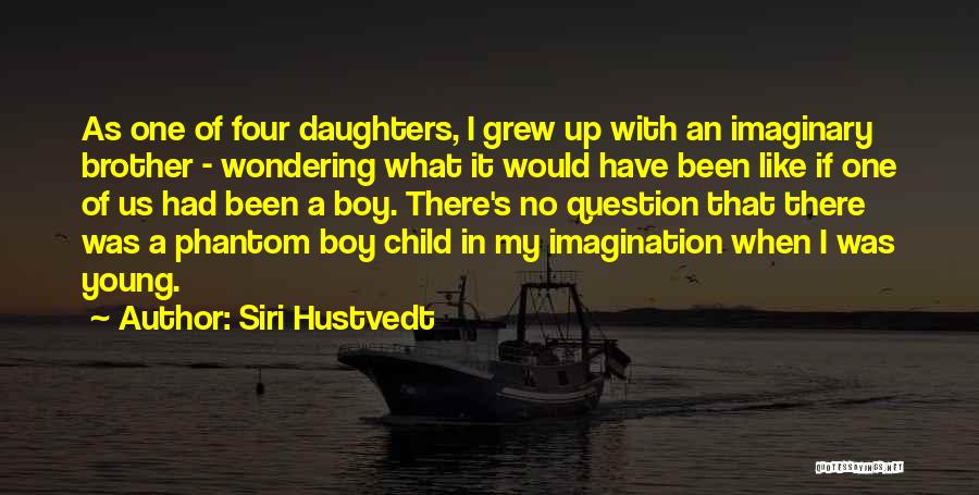 Siri Hustvedt Quotes: As One Of Four Daughters, I Grew Up With An Imaginary Brother - Wondering What It Would Have Been Like