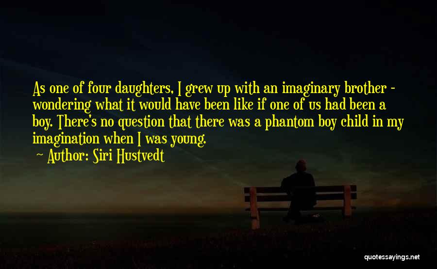 Siri Hustvedt Quotes: As One Of Four Daughters, I Grew Up With An Imaginary Brother - Wondering What It Would Have Been Like