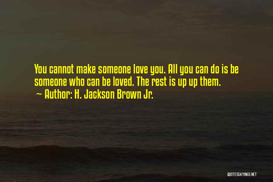 H. Jackson Brown Jr. Quotes: You Cannot Make Someone Love You. All You Can Do Is Be Someone Who Can Be Loved. The Rest Is