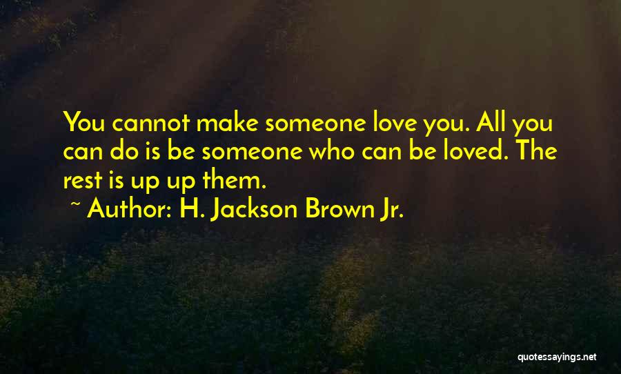 H. Jackson Brown Jr. Quotes: You Cannot Make Someone Love You. All You Can Do Is Be Someone Who Can Be Loved. The Rest Is