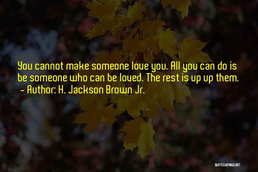 H. Jackson Brown Jr. Quotes: You Cannot Make Someone Love You. All You Can Do Is Be Someone Who Can Be Loved. The Rest Is