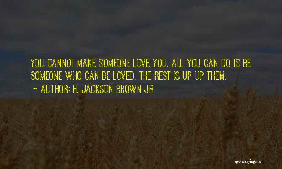 H. Jackson Brown Jr. Quotes: You Cannot Make Someone Love You. All You Can Do Is Be Someone Who Can Be Loved. The Rest Is