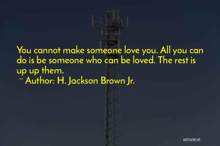 H. Jackson Brown Jr. Quotes: You Cannot Make Someone Love You. All You Can Do Is Be Someone Who Can Be Loved. The Rest Is