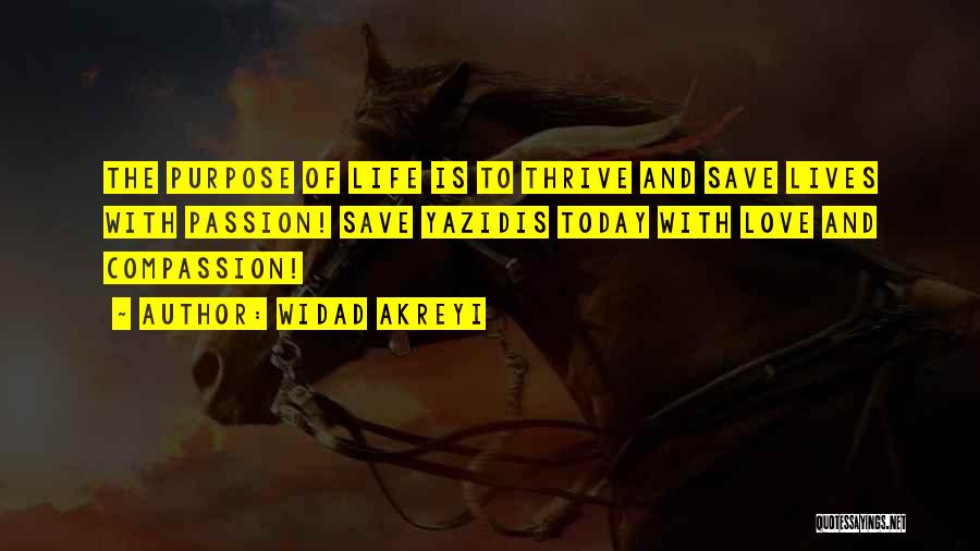 Widad Akreyi Quotes: The Purpose Of Life Is To Thrive And Save Lives With Passion! Save Yazidis Today With Love And Compassion!