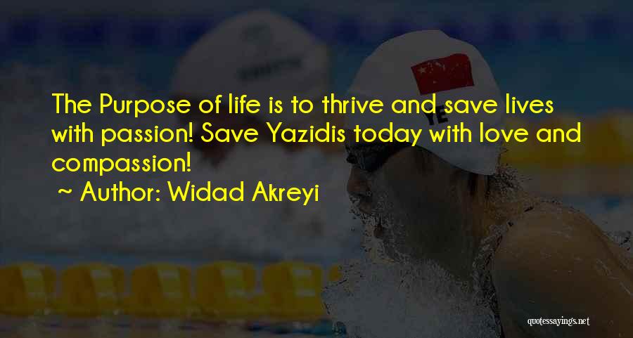 Widad Akreyi Quotes: The Purpose Of Life Is To Thrive And Save Lives With Passion! Save Yazidis Today With Love And Compassion!