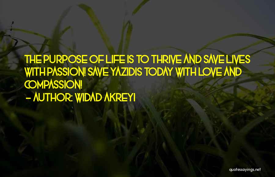 Widad Akreyi Quotes: The Purpose Of Life Is To Thrive And Save Lives With Passion! Save Yazidis Today With Love And Compassion!