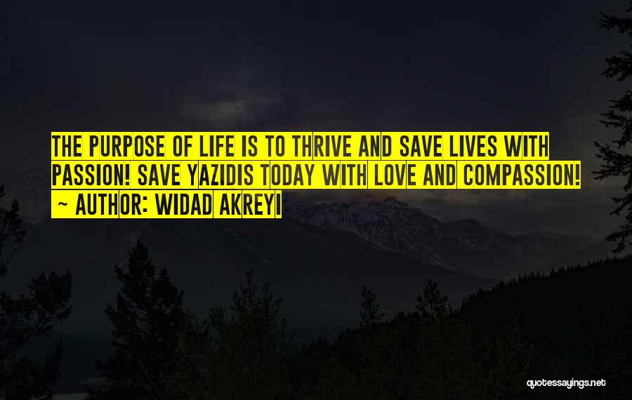 Widad Akreyi Quotes: The Purpose Of Life Is To Thrive And Save Lives With Passion! Save Yazidis Today With Love And Compassion!