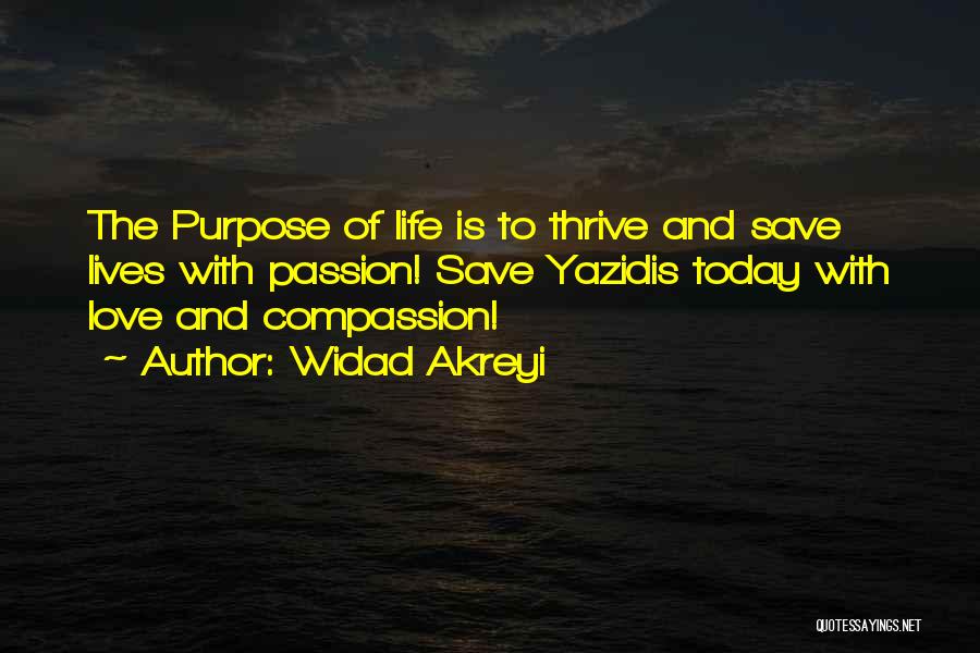 Widad Akreyi Quotes: The Purpose Of Life Is To Thrive And Save Lives With Passion! Save Yazidis Today With Love And Compassion!