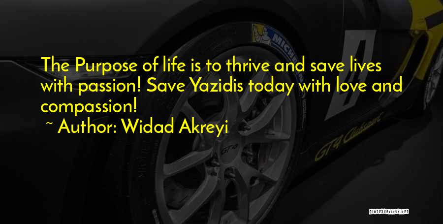 Widad Akreyi Quotes: The Purpose Of Life Is To Thrive And Save Lives With Passion! Save Yazidis Today With Love And Compassion!