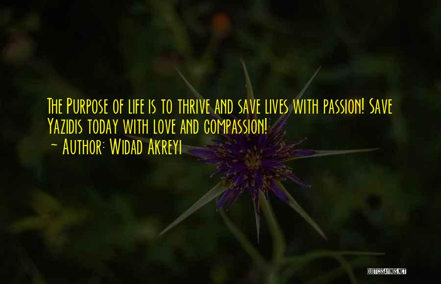 Widad Akreyi Quotes: The Purpose Of Life Is To Thrive And Save Lives With Passion! Save Yazidis Today With Love And Compassion!
