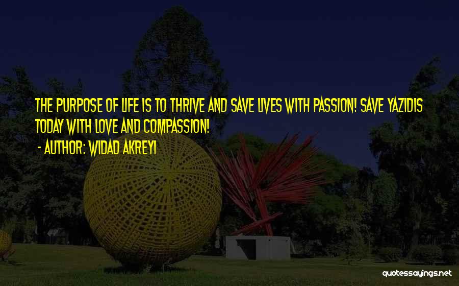 Widad Akreyi Quotes: The Purpose Of Life Is To Thrive And Save Lives With Passion! Save Yazidis Today With Love And Compassion!