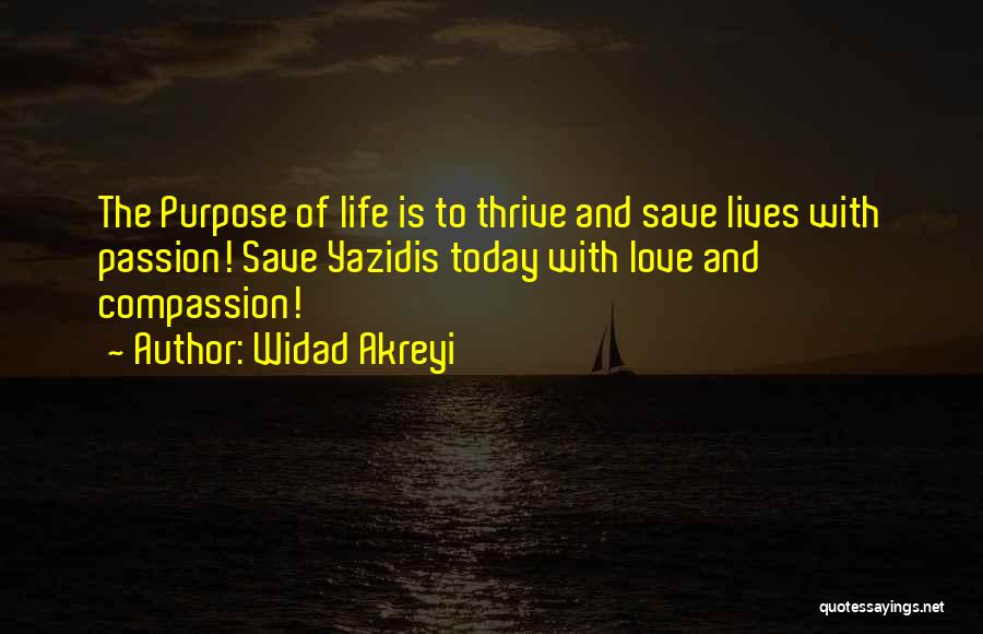 Widad Akreyi Quotes: The Purpose Of Life Is To Thrive And Save Lives With Passion! Save Yazidis Today With Love And Compassion!