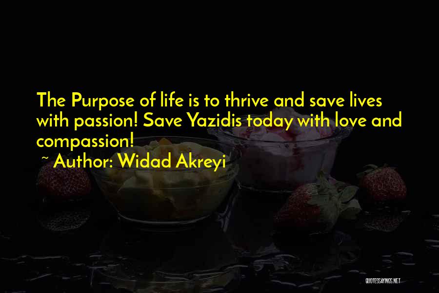 Widad Akreyi Quotes: The Purpose Of Life Is To Thrive And Save Lives With Passion! Save Yazidis Today With Love And Compassion!