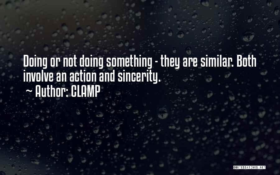 CLAMP Quotes: Doing Or Not Doing Something - They Are Similar. Both Involve An Action And Sincerity.