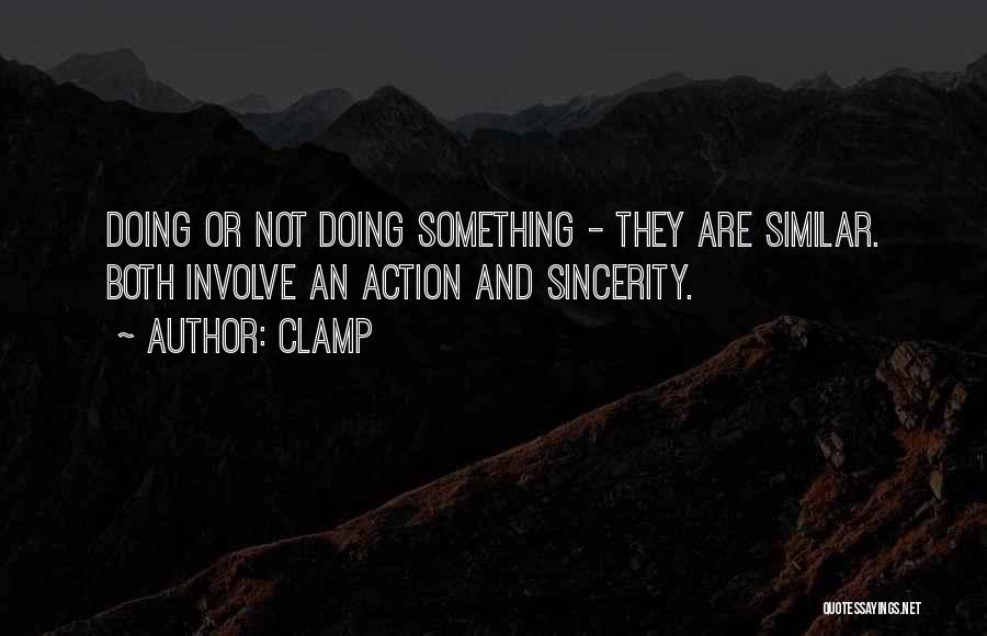 CLAMP Quotes: Doing Or Not Doing Something - They Are Similar. Both Involve An Action And Sincerity.