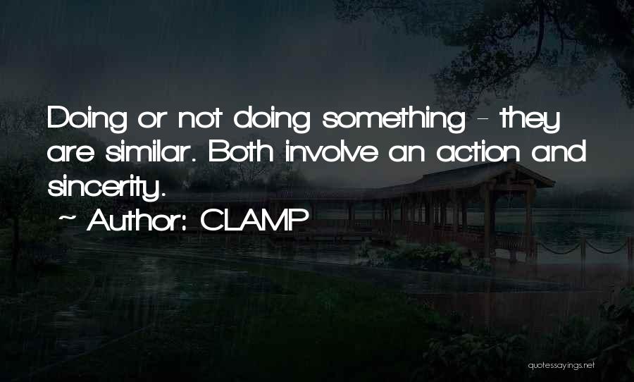 CLAMP Quotes: Doing Or Not Doing Something - They Are Similar. Both Involve An Action And Sincerity.