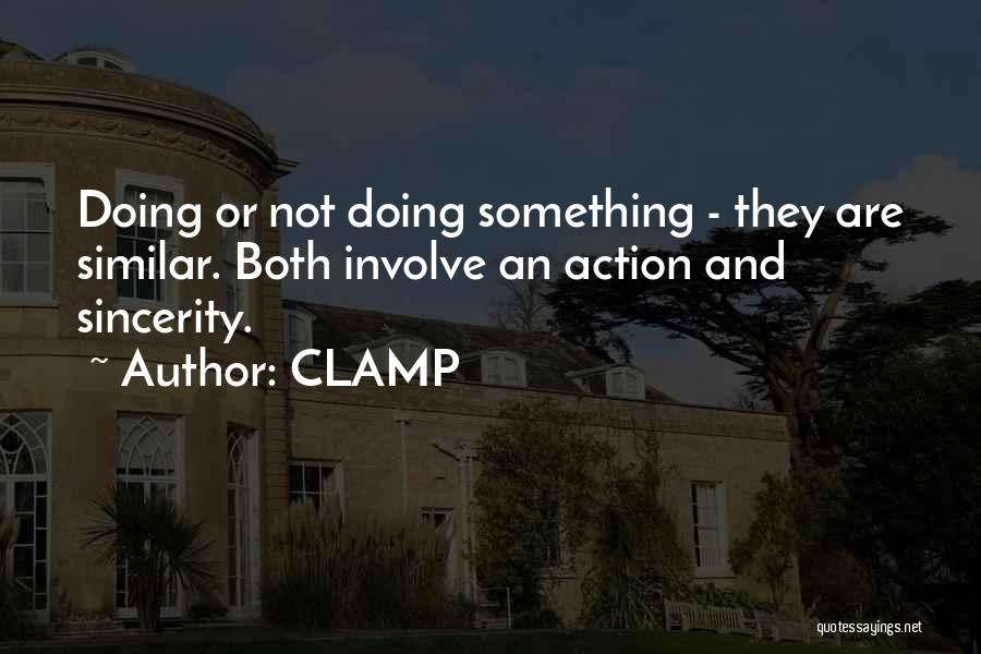 CLAMP Quotes: Doing Or Not Doing Something - They Are Similar. Both Involve An Action And Sincerity.