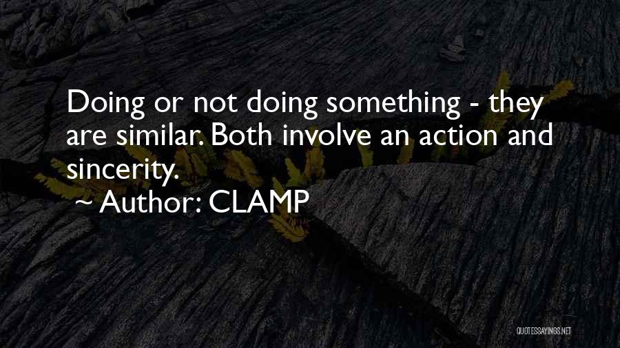 CLAMP Quotes: Doing Or Not Doing Something - They Are Similar. Both Involve An Action And Sincerity.