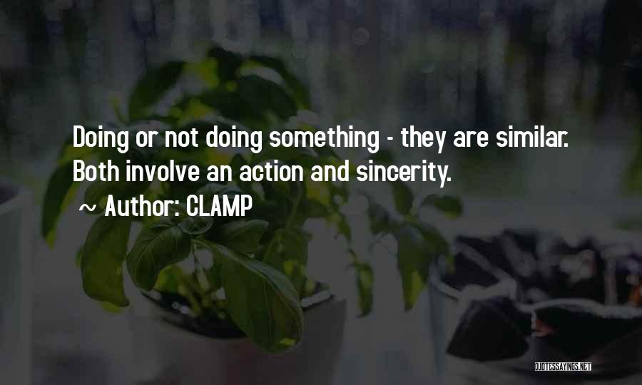 CLAMP Quotes: Doing Or Not Doing Something - They Are Similar. Both Involve An Action And Sincerity.