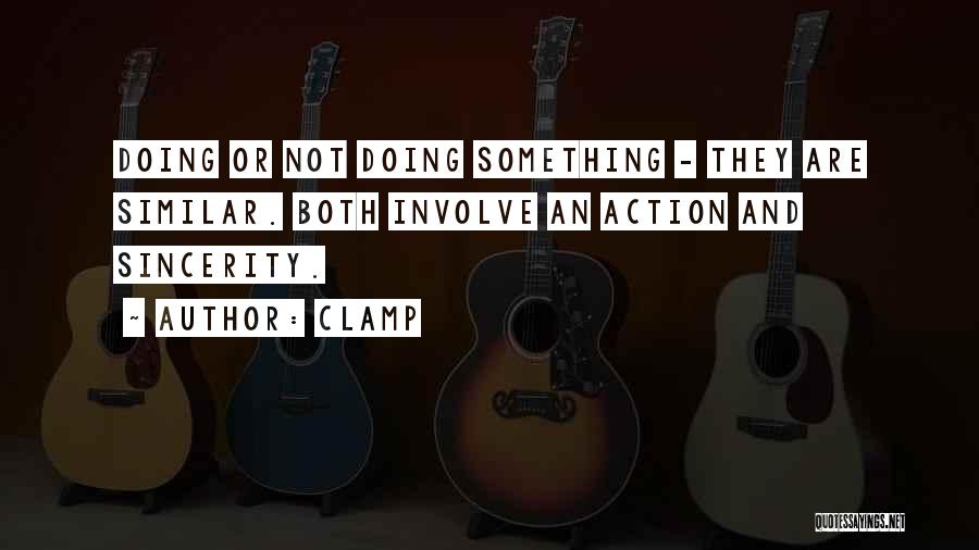 CLAMP Quotes: Doing Or Not Doing Something - They Are Similar. Both Involve An Action And Sincerity.