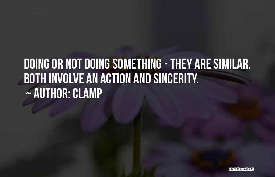 CLAMP Quotes: Doing Or Not Doing Something - They Are Similar. Both Involve An Action And Sincerity.
