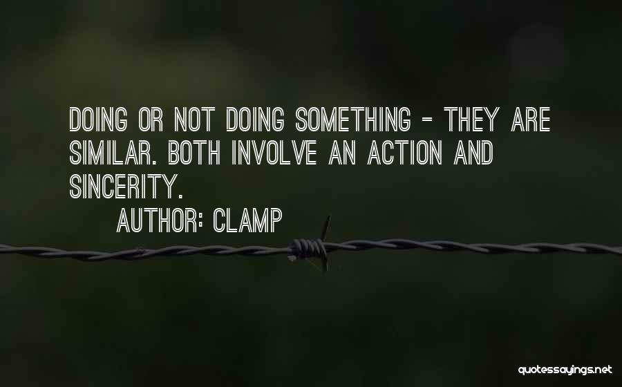 CLAMP Quotes: Doing Or Not Doing Something - They Are Similar. Both Involve An Action And Sincerity.