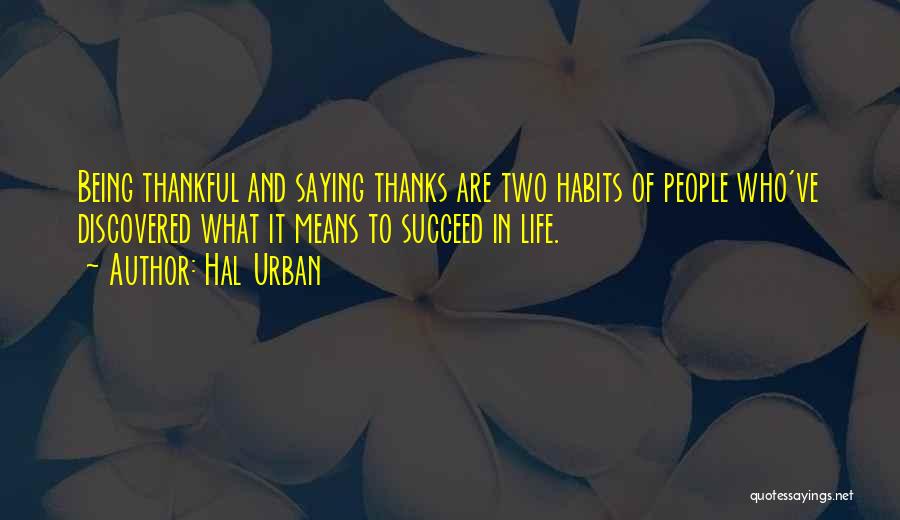 Hal Urban Quotes: Being Thankful And Saying Thanks Are Two Habits Of People Who've Discovered What It Means To Succeed In Life.