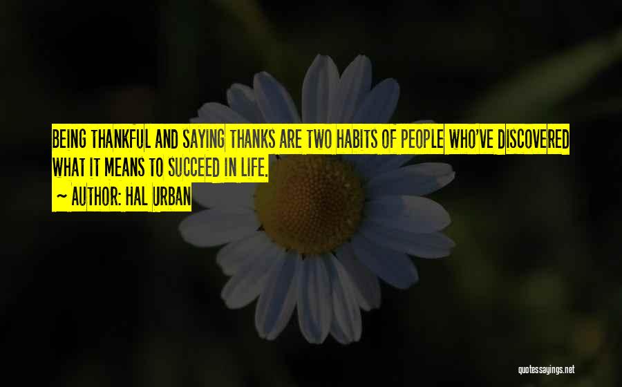 Hal Urban Quotes: Being Thankful And Saying Thanks Are Two Habits Of People Who've Discovered What It Means To Succeed In Life.