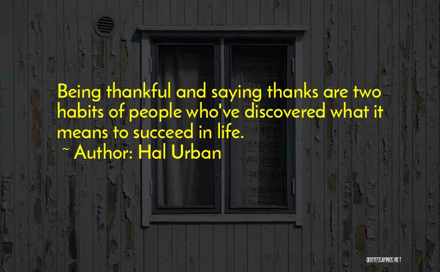 Hal Urban Quotes: Being Thankful And Saying Thanks Are Two Habits Of People Who've Discovered What It Means To Succeed In Life.