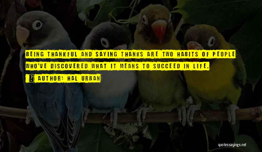 Hal Urban Quotes: Being Thankful And Saying Thanks Are Two Habits Of People Who've Discovered What It Means To Succeed In Life.