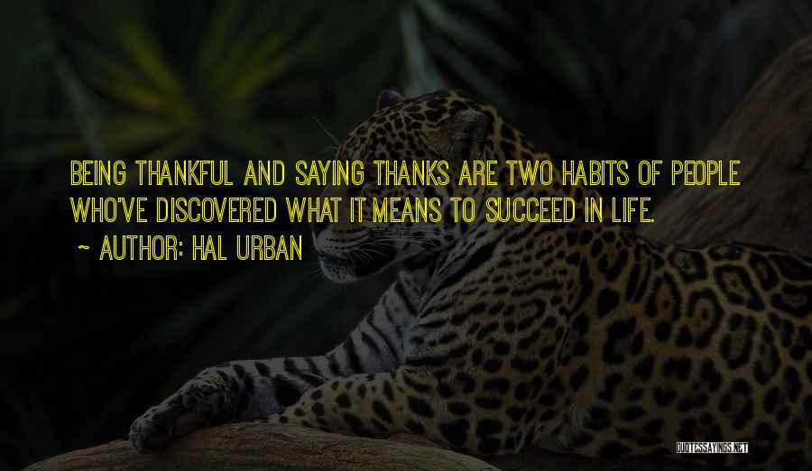 Hal Urban Quotes: Being Thankful And Saying Thanks Are Two Habits Of People Who've Discovered What It Means To Succeed In Life.