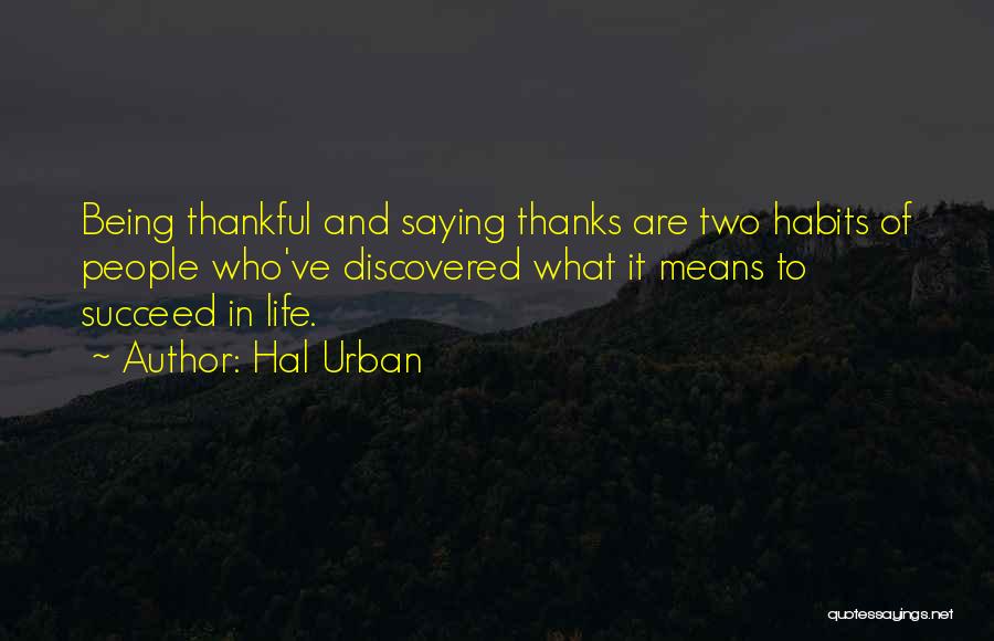 Hal Urban Quotes: Being Thankful And Saying Thanks Are Two Habits Of People Who've Discovered What It Means To Succeed In Life.