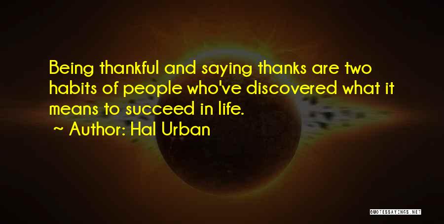 Hal Urban Quotes: Being Thankful And Saying Thanks Are Two Habits Of People Who've Discovered What It Means To Succeed In Life.