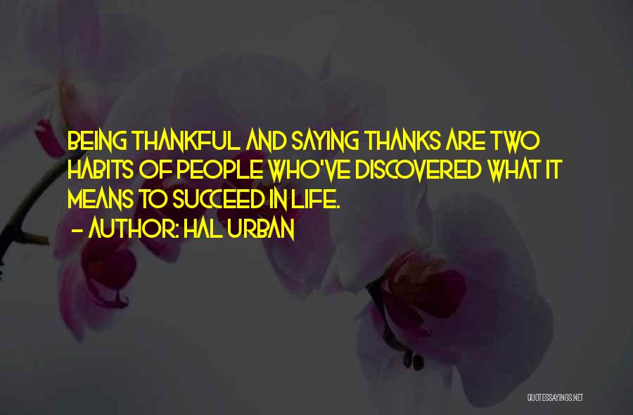 Hal Urban Quotes: Being Thankful And Saying Thanks Are Two Habits Of People Who've Discovered What It Means To Succeed In Life.