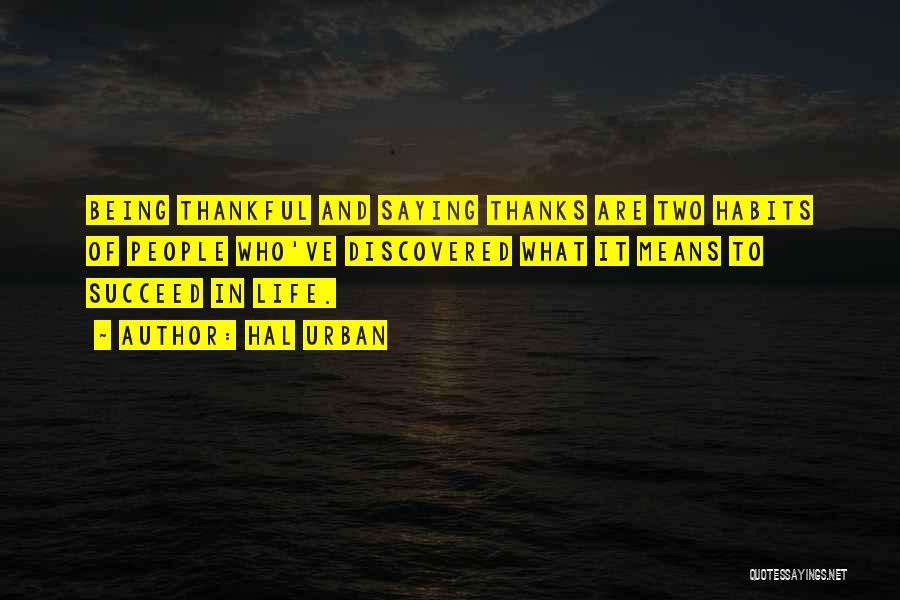 Hal Urban Quotes: Being Thankful And Saying Thanks Are Two Habits Of People Who've Discovered What It Means To Succeed In Life.