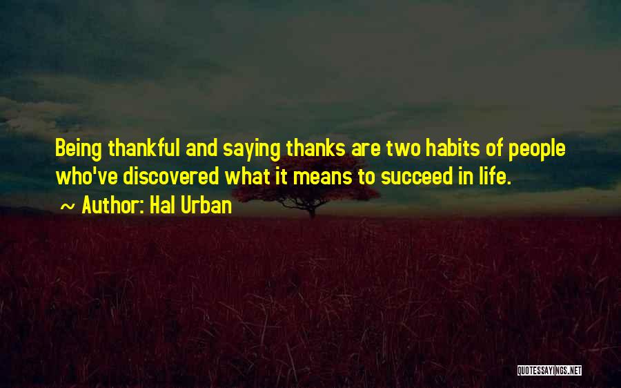 Hal Urban Quotes: Being Thankful And Saying Thanks Are Two Habits Of People Who've Discovered What It Means To Succeed In Life.