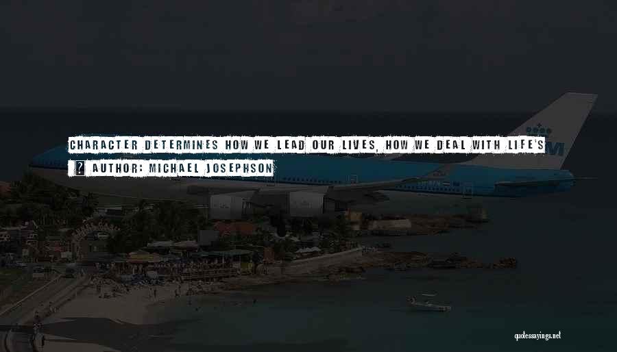 Michael Josephson Quotes: Character Determines How We Lead Our Lives, How We Deal With Life's Unearned Fortunes And Misfortunes And How We Make