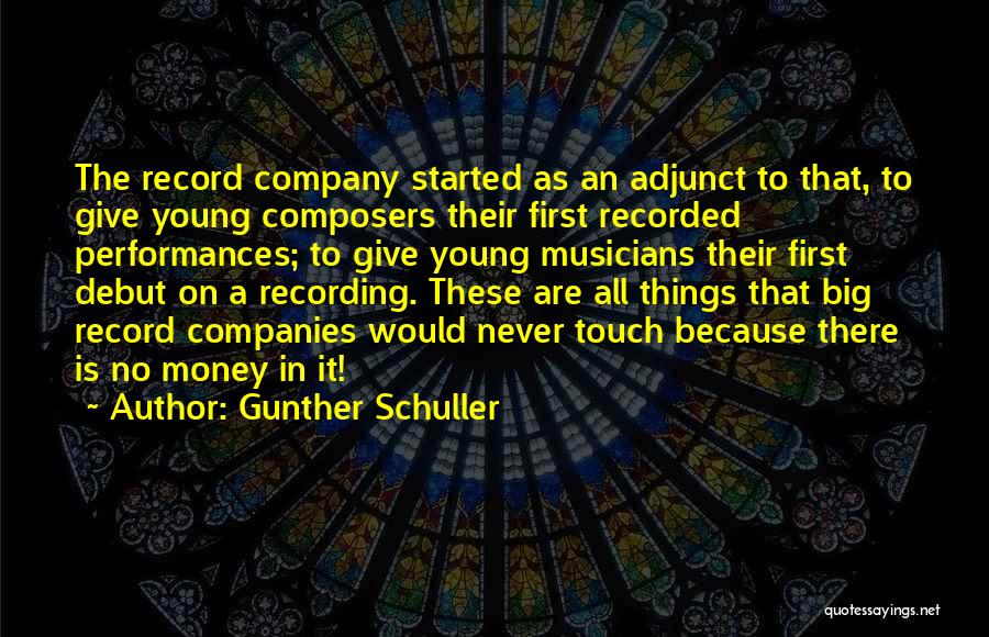 Gunther Schuller Quotes: The Record Company Started As An Adjunct To That, To Give Young Composers Their First Recorded Performances; To Give Young