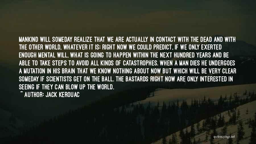 Jack Kerouac Quotes: Mankind Will Someday Realize That We Are Actually In Contact With The Dead And With The Other World, Whatever It