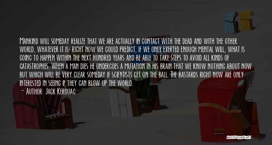 Jack Kerouac Quotes: Mankind Will Someday Realize That We Are Actually In Contact With The Dead And With The Other World, Whatever It