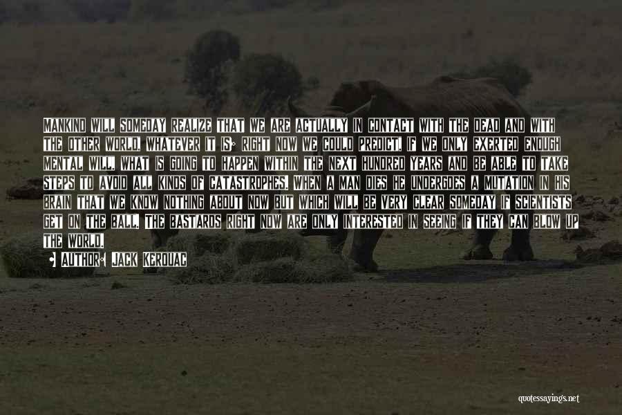 Jack Kerouac Quotes: Mankind Will Someday Realize That We Are Actually In Contact With The Dead And With The Other World, Whatever It