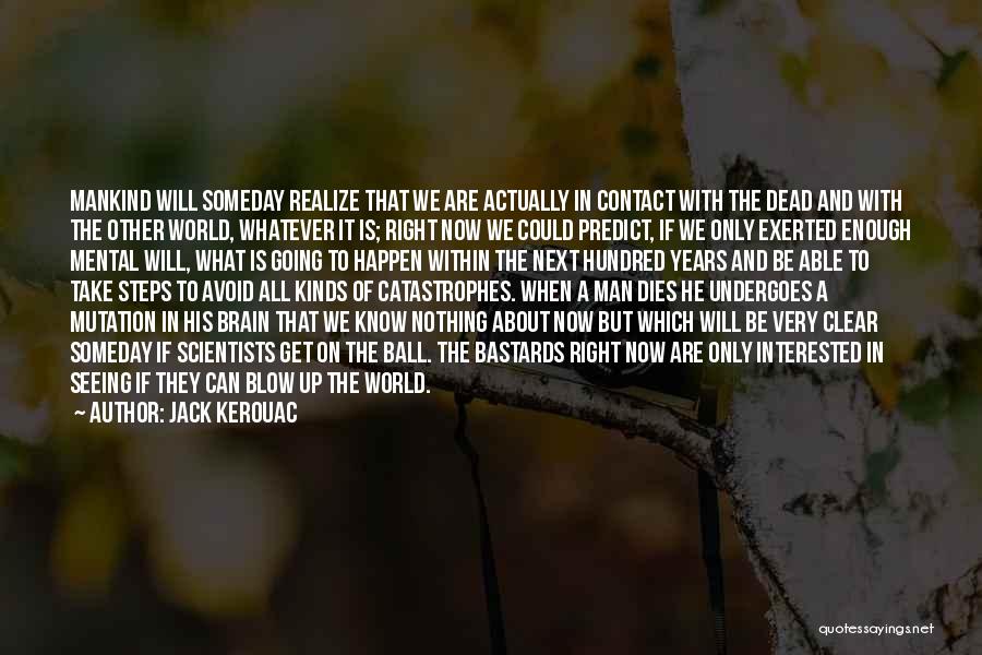 Jack Kerouac Quotes: Mankind Will Someday Realize That We Are Actually In Contact With The Dead And With The Other World, Whatever It