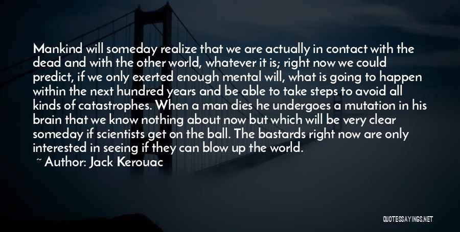 Jack Kerouac Quotes: Mankind Will Someday Realize That We Are Actually In Contact With The Dead And With The Other World, Whatever It