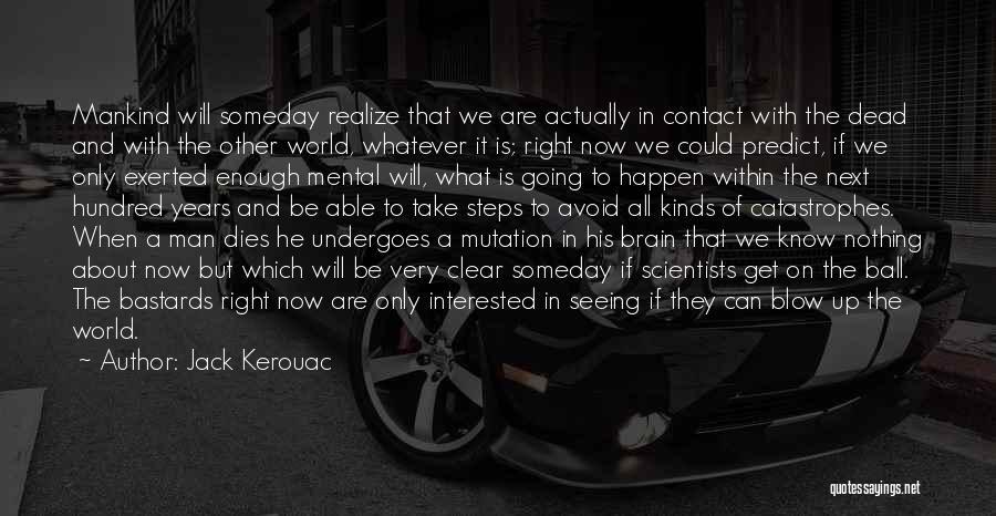 Jack Kerouac Quotes: Mankind Will Someday Realize That We Are Actually In Contact With The Dead And With The Other World, Whatever It