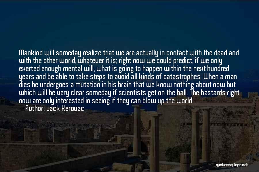 Jack Kerouac Quotes: Mankind Will Someday Realize That We Are Actually In Contact With The Dead And With The Other World, Whatever It